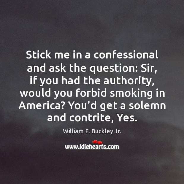 Stick me in a confessional and ask the question: Sir, if you William F. Buckley Jr. Picture Quote