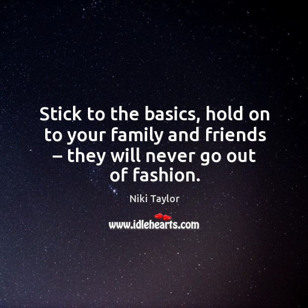 Stick to the basics, hold on to your family and friends – they will never go out of fashion. Niki Taylor Picture Quote