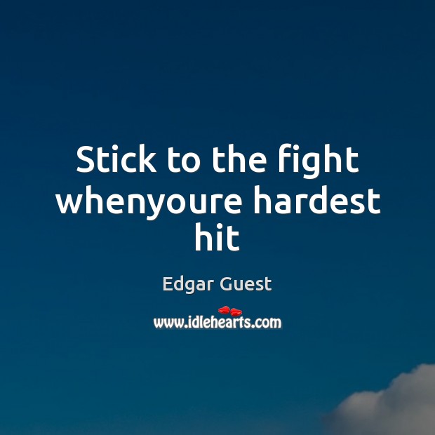 Stick to the fight whenyoure hardest hit Edgar Guest Picture Quote