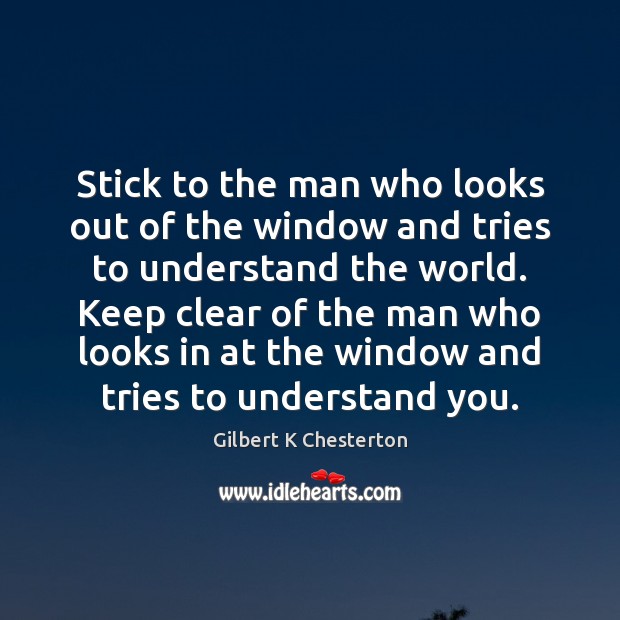 Stick to the man who looks out of the window and tries Gilbert K Chesterton Picture Quote