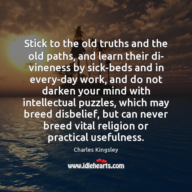 Stick to the old truths and the old paths, and learn their Charles Kingsley Picture Quote
