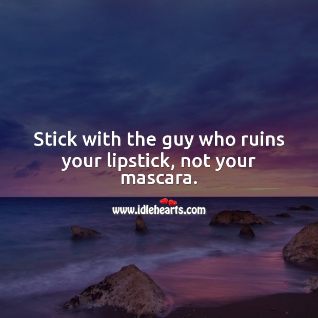 Stick with the guy who ruins your lipstick, not your mascara. Funny Quotes Image
