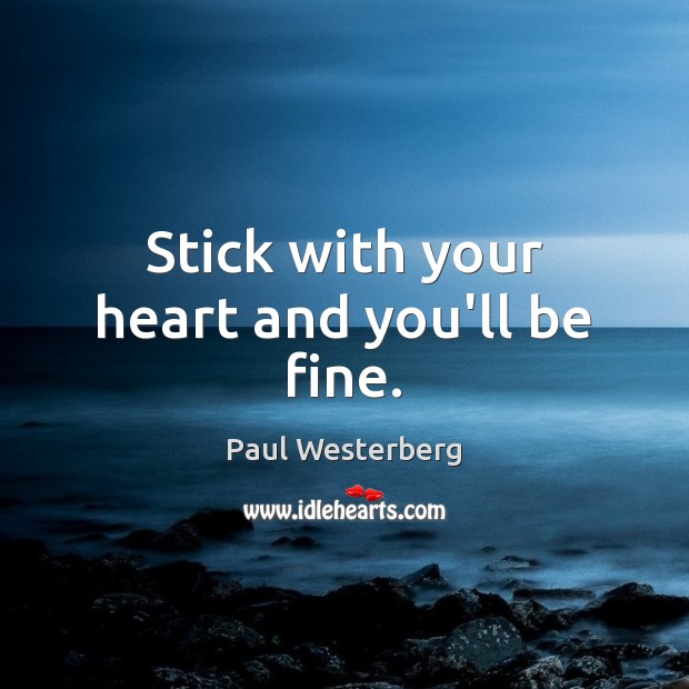 Stick with your heart and you’ll be fine. Image