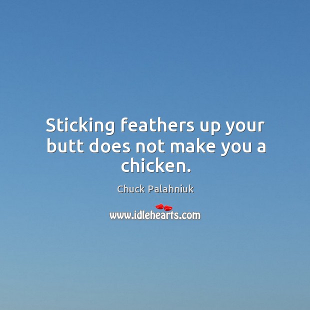 Sticking feathers up your butt does not make you a chicken. Chuck Palahniuk Picture Quote