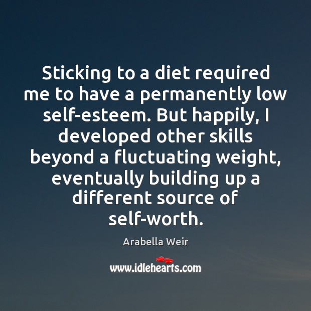 Sticking to a diet required me to have a permanently low self-esteem. Arabella Weir Picture Quote