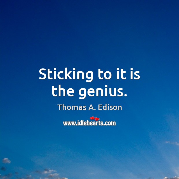 Sticking to it is the genius. Thomas A. Edison Picture Quote