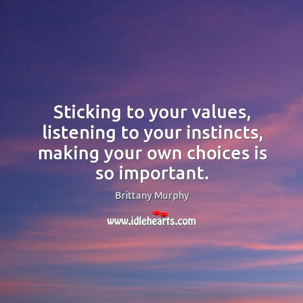 Sticking to your values, listening to your instincts, making your own choices is so important. Brittany Murphy Picture Quote