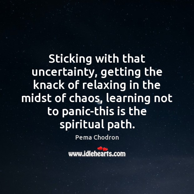 Sticking with that uncertainty, getting the knack of relaxing in the midst Pema Chodron Picture Quote
