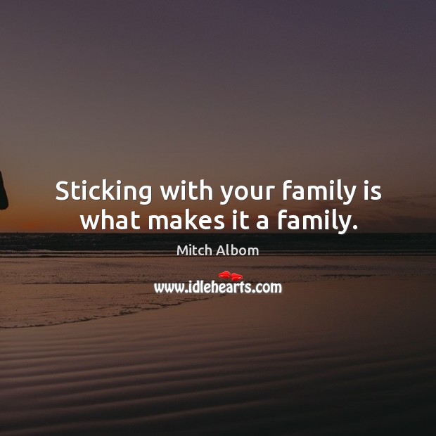 Sticking with your family is what makes it a family. Mitch Albom Picture Quote