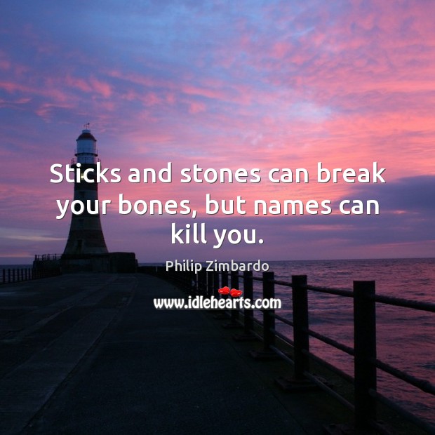 Sticks and stones can break your bones, but names can kill you. Philip Zimbardo Picture Quote