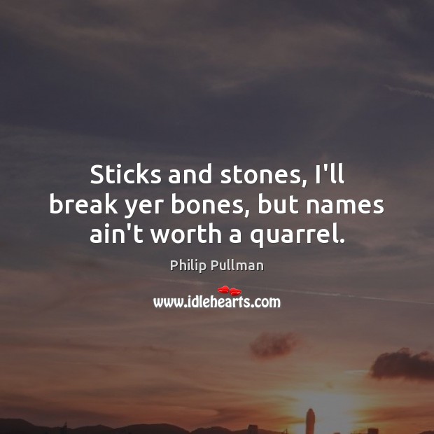 Sticks and stones, I’ll break yer bones, but names ain’t worth a quarrel. Philip Pullman Picture Quote