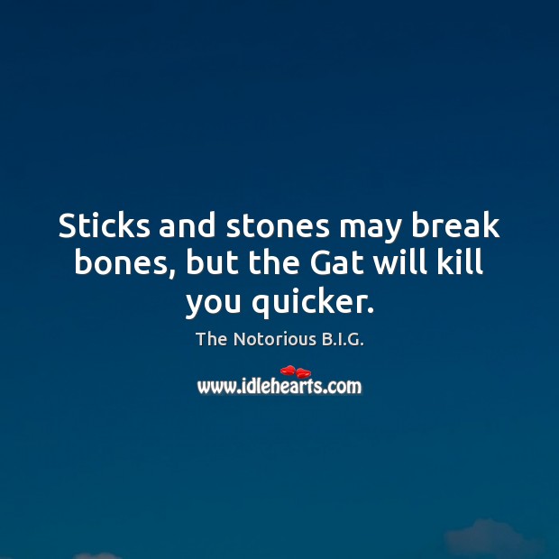 Sticks and stones may break bones, but the Gat will kill you quicker. The Notorious B.I.G. Picture Quote