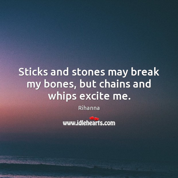 Sticks and stones may break my bones, but chains and whips excite me. Rihanna Picture Quote