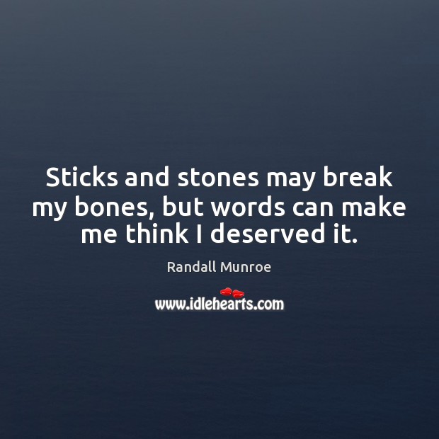 Sticks and stones may break my bones, but words can make me think I deserved it. Randall Munroe Picture Quote