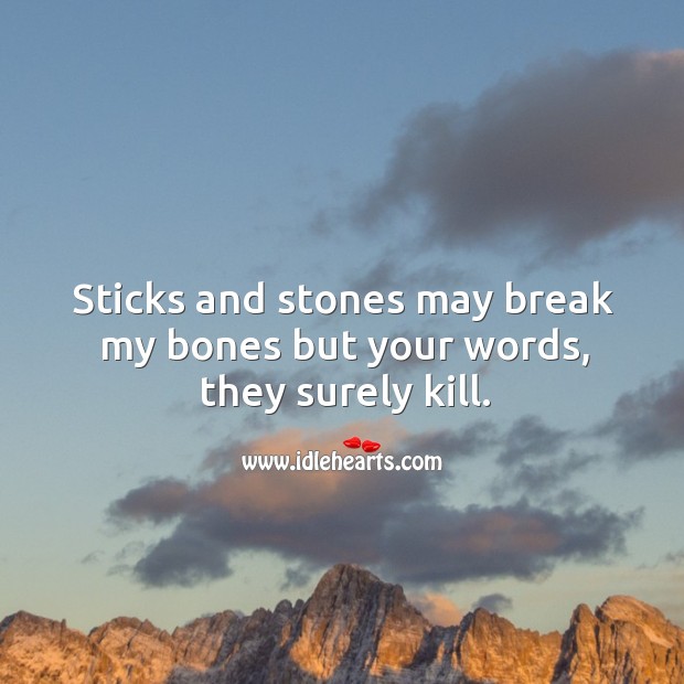 Sticks and stones may break my bones but your words, they surely kill. Image