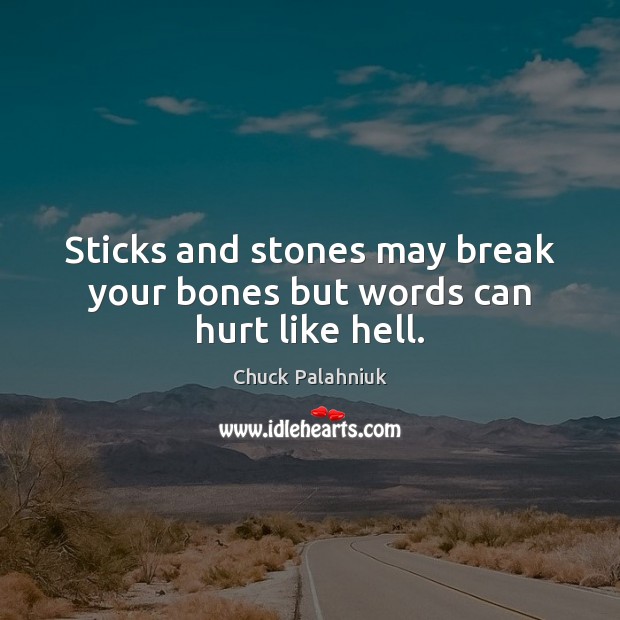 Sticks and stones may break your bones but words can hurt like hell. Image