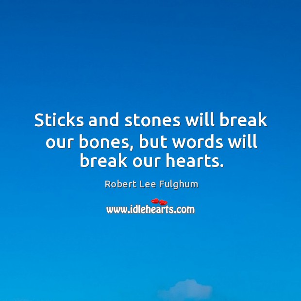 Sticks and stones will break our bones, but words will break our hearts. Robert Lee Fulghum Picture Quote