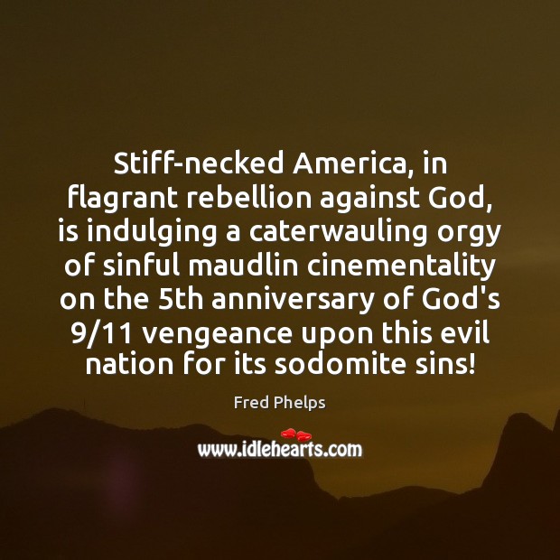 Stiff-necked America, in flagrant rebellion against God, is indulging a caterwauling orgy Fred Phelps Picture Quote