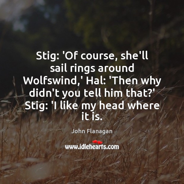 Stig: ‘Of course, she’ll sail rings around Wolfswind,’ Hal: ‘Then why John Flanagan Picture Quote
