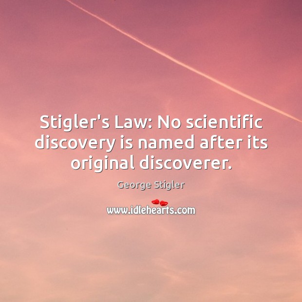 Stigler’s Law: No scientific discovery is named after its original discoverer. George Stigler Picture Quote
