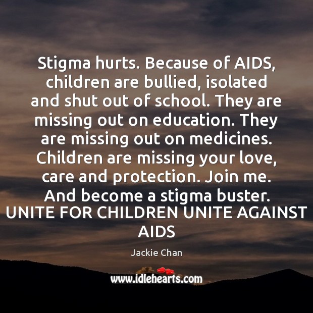 Stigma hurts. Because of AIDS, children are bullied, isolated and shut out Jackie Chan Picture Quote