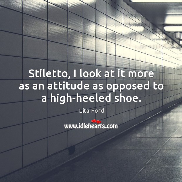 Stiletto, I look at it more as an attitude as opposed to a high-heeled shoe. Lita Ford Picture Quote