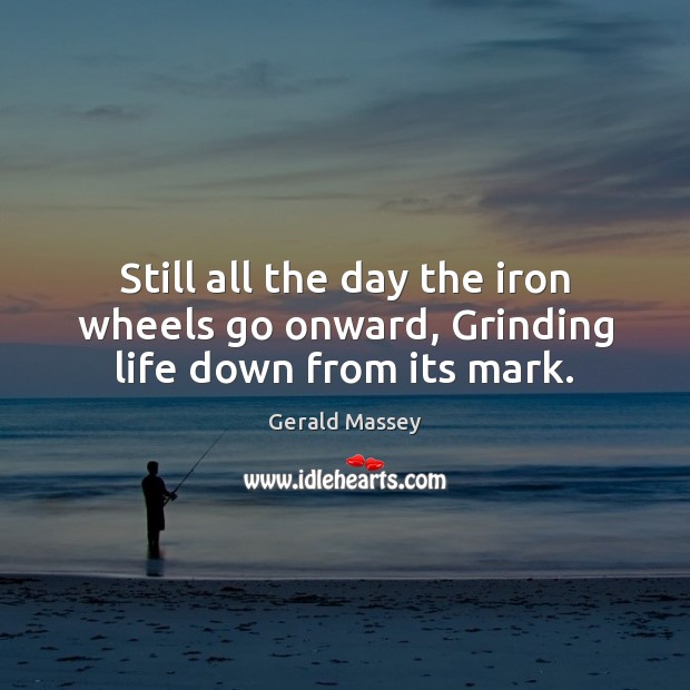 Still all the day the iron wheels go onward, Grinding life down from its mark. Image