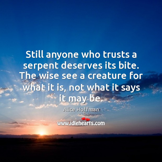 Still anyone who trusts a serpent deserves its bite. The wise see Alice Hoffman Picture Quote