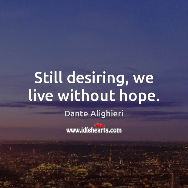 Still desiring, we live without hope. Dante Alighieri Picture Quote
