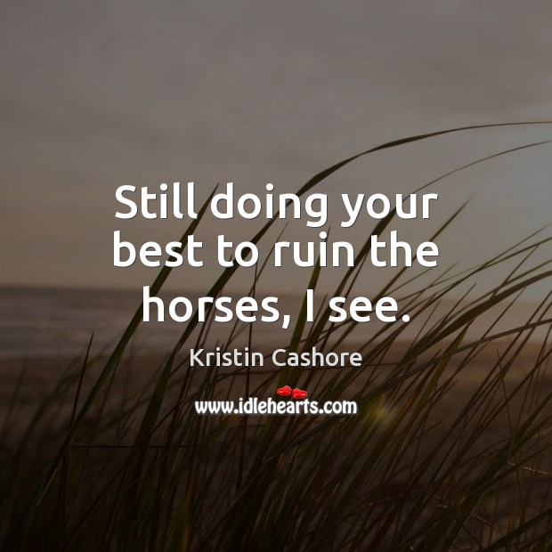 Still doing your best to ruin the horses, I see. Kristin Cashore Picture Quote