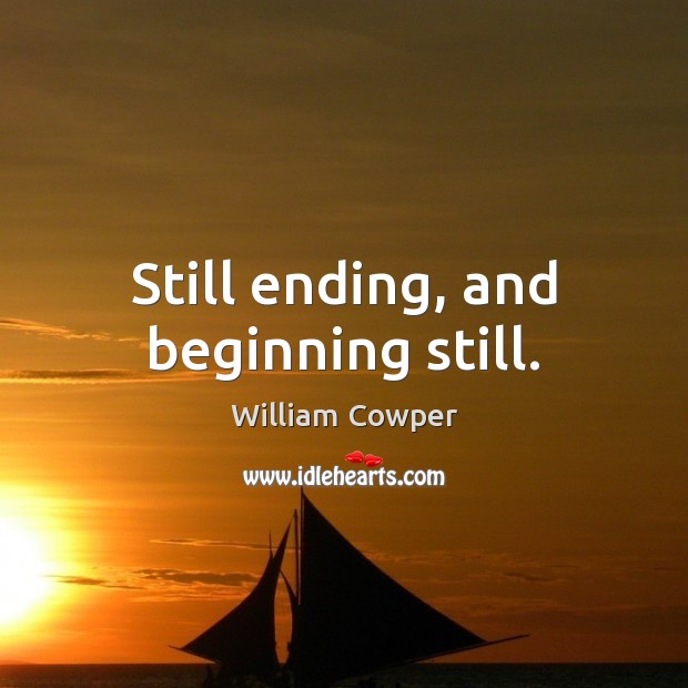 Still ending, and beginning still. William Cowper Picture Quote