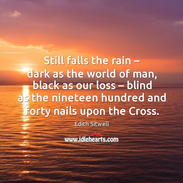 Still falls the rain – dark as the world of man, black as our loss – blind as the nineteen Edith Sitwell Picture Quote