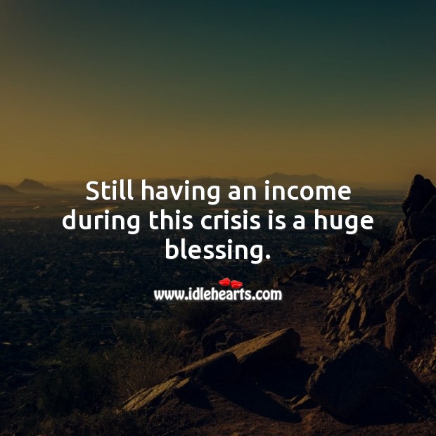 Still having an income during this crisis is a huge blessing. Blessings Quotes Image