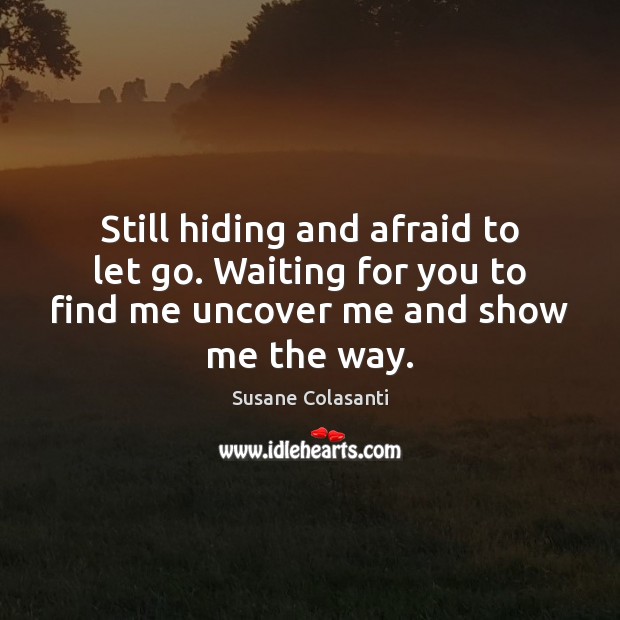 Still hiding and afraid to let go. Waiting for you to find Susane Colasanti Picture Quote