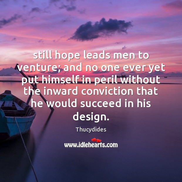 Still hope leads men to venture; and no one ever yet put 
