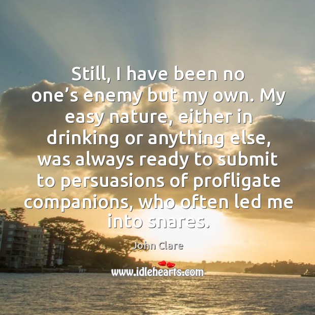 Still, I have been no one’s enemy but my own. John Clare Picture Quote