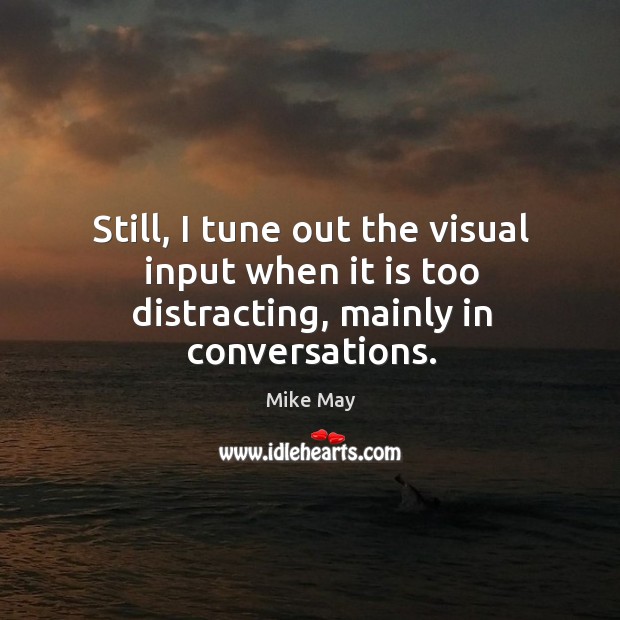Still, I tune out the visual input when it is too distracting, mainly in conversations. Mike May Picture Quote