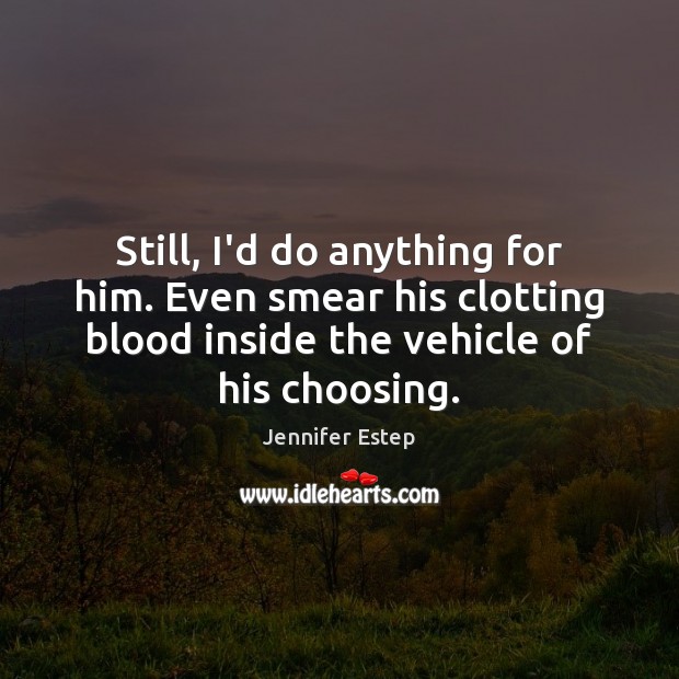 Still, I’d do anything for him. Even smear his clotting blood inside Jennifer Estep Picture Quote