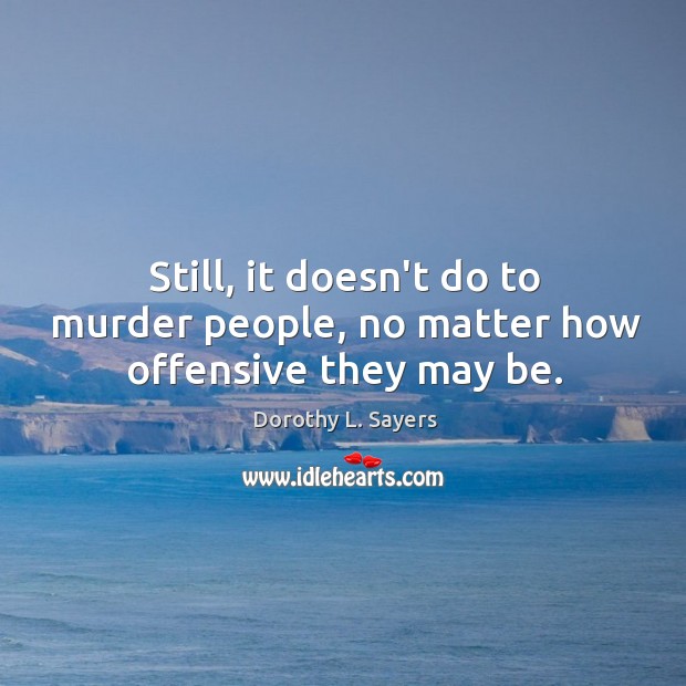 Still, it doesn’t do to murder people, no matter how offensive they may be. Offensive Quotes Image