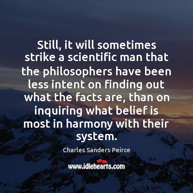 Still, it will sometimes strike a scientific man that the philosophers have Charles Sanders Peirce Picture Quote