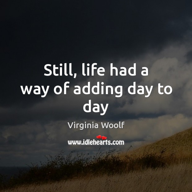 Still, life had a way of adding day to day Virginia Woolf Picture Quote