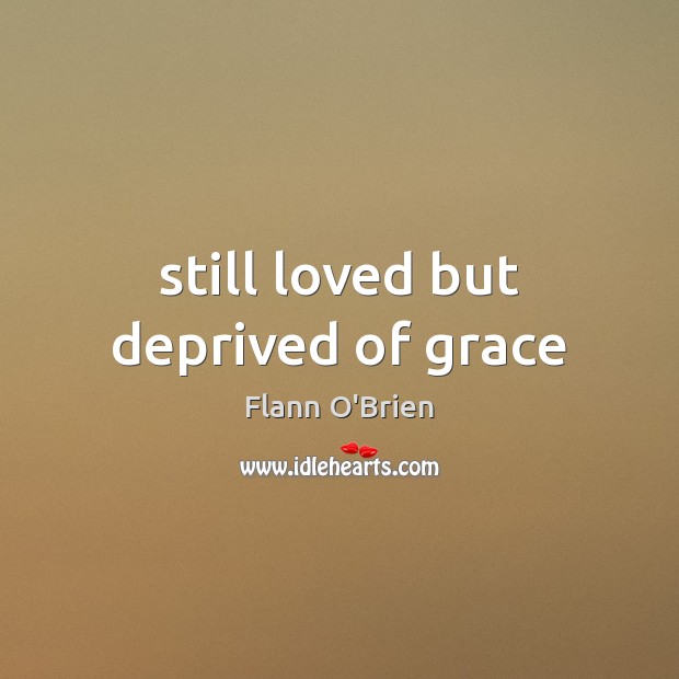 Still loved but deprived of grace Flann O’Brien Picture Quote