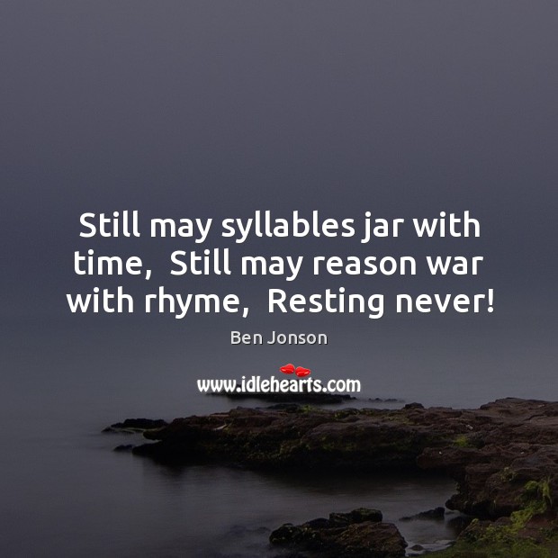 Still may syllables jar with time,  Still may reason war with rhyme,  Resting never! Image
