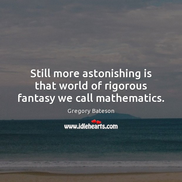 Still more astonishing is that world of rigorous fantasy we call mathematics. Gregory Bateson Picture Quote