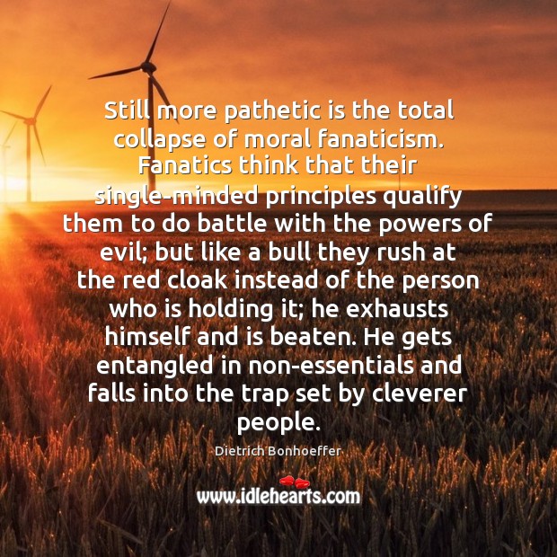 Still more pathetic is the total collapse of moral fanaticism. Fanatics think Dietrich Bonhoeffer Picture Quote