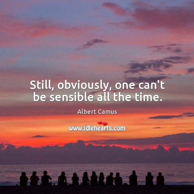 Still, obviously, one can’t be sensible all the time. Albert Camus Picture Quote