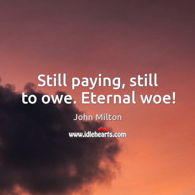 Still paying, still to owe. Eternal woe! Image