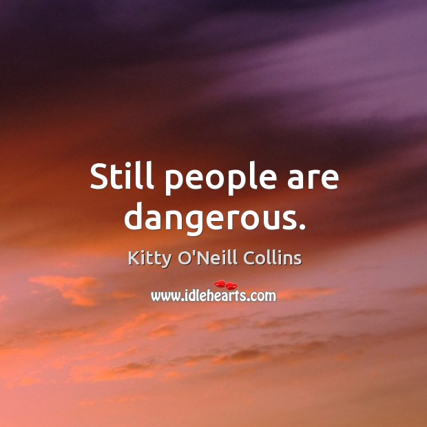 Still people are dangerous. Kitty O’Neill Collins Picture Quote