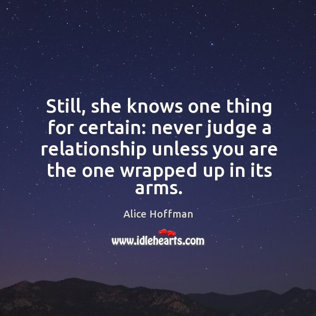 Still, she knows one thing for certain: never judge a relationship unless Alice Hoffman Picture Quote
