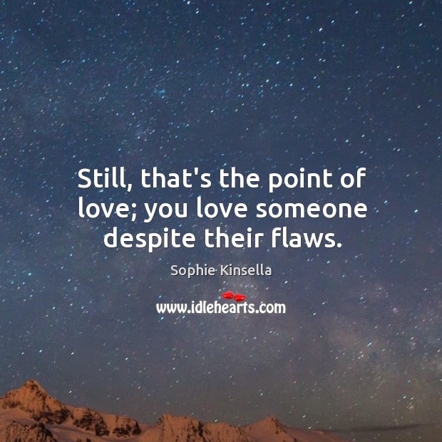 Still, that’s the point of love; you love someone despite their flaws. Love Someone Quotes Image